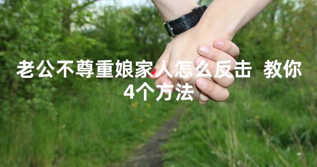 老公不尊重娘家人怎么反击  教你4个方法